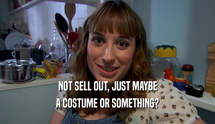 NOT SELL OUT, JUST MAYBE A COSTUME OR SOMETHING? 
