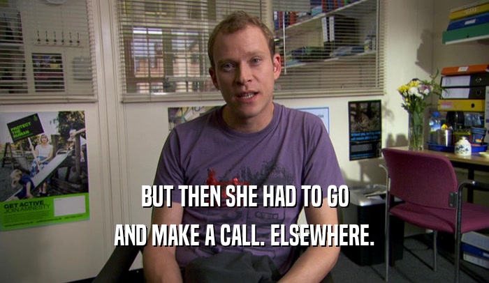 BUT THEN SHE HAD TO GO AND MAKE A CALL. ELSEWHERE. 