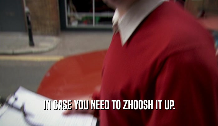IN CASE YOU NEED TO ZHOOSH IT UP.  