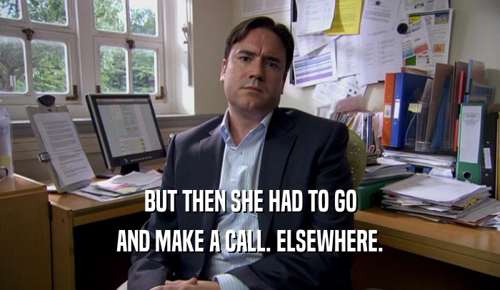 BUT THEN SHE HAD TO GO AND MAKE A CALL. ELSEWHERE. 