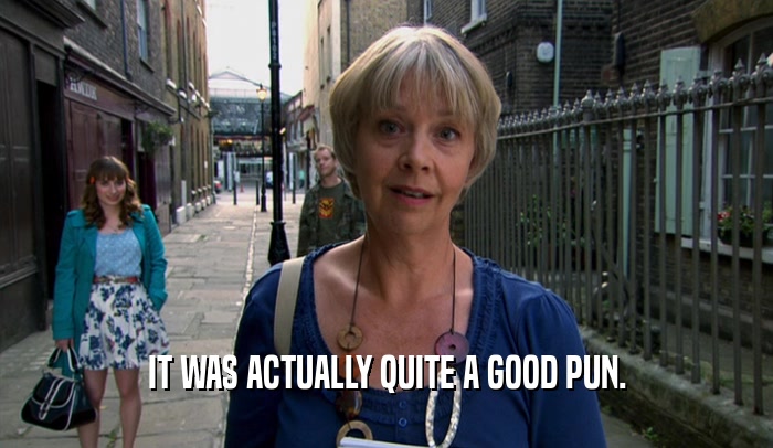 IT WAS ACTUALLY QUITE A GOOD PUN.  