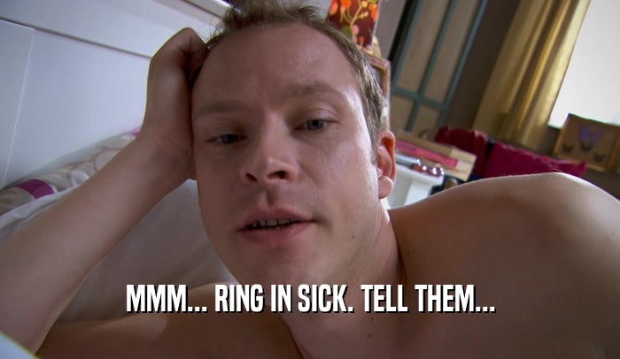 MMM... RING IN SICK. TELL THEM...  