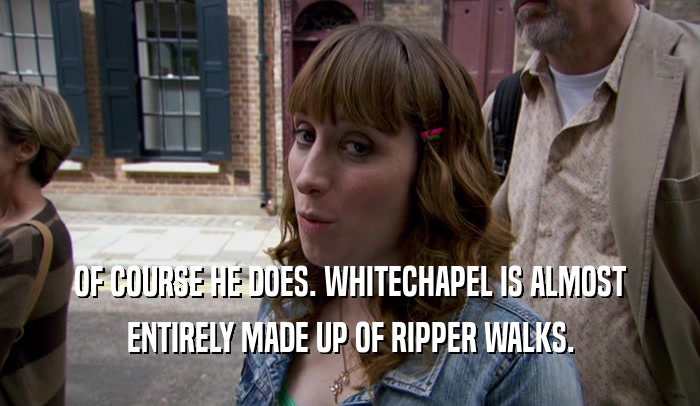 OF COURSE HE DOES. WHITECHAPEL IS ALMOST ENTIRELY MADE UP OF RIPPER WALKS. 