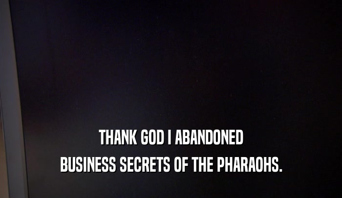 THANK GOD I ABANDONED BUSINESS SECRETS OF THE PHARAOHS. 