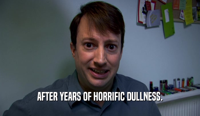 AFTER YEARS OF HORRIFIC DULLNESS.  
