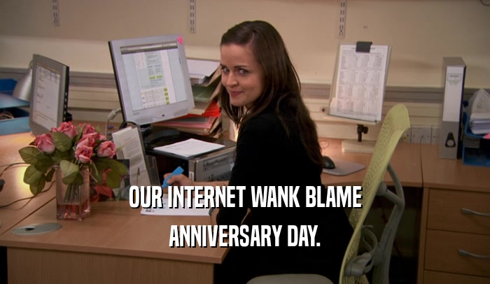 OUR INTERNET WANK BLAME ANNIVERSARY DAY. 