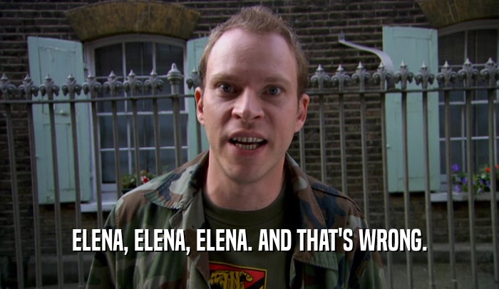 ELENA, ELENA, ELENA. AND THAT'S WRONG.  