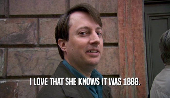 I LOVE THAT SHE KNOWS IT WAS 1888.  