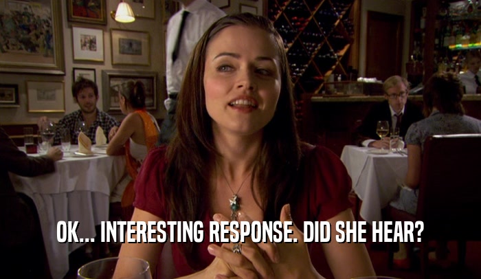 OK... INTERESTING RESPONSE. DID SHE HEAR?  