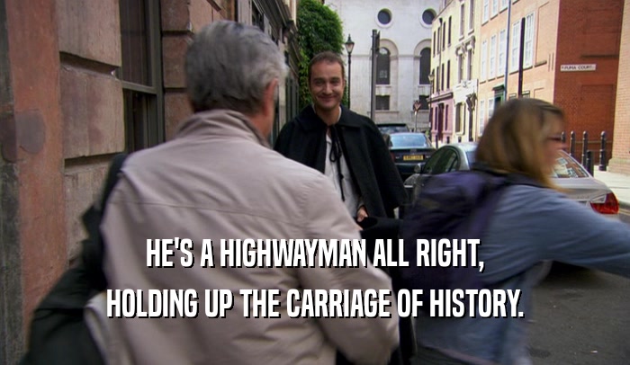 HE'S A HIGHWAYMAN ALL RIGHT, HOLDING UP THE CARRIAGE OF HISTORY. 