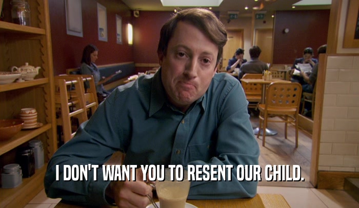 I DON'T WANT YOU TO RESENT OUR CHILD.  