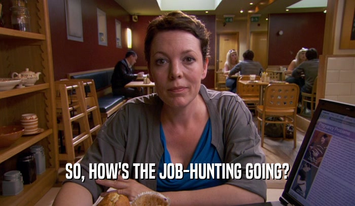 SO, HOW'S THE JOB-HUNTING GOING?  