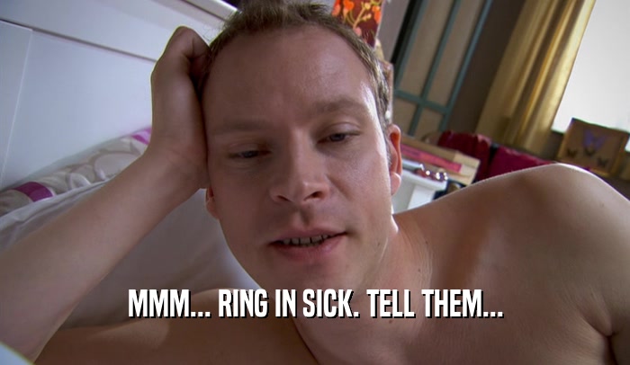 MMM... RING IN SICK. TELL THEM...  