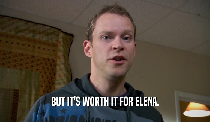BUT IT'S WORTH IT FOR ELENA.  
