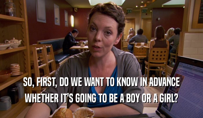 SO, FIRST, DO WE WANT TO KNOW IN ADVANCE WHETHER IT'S GOING TO BE A BOY OR A GIRL? 
