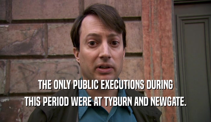 THE ONLY PUBLIC EXECUTIONS DURING THIS PERIOD WERE AT TYBURN AND NEWGATE. 