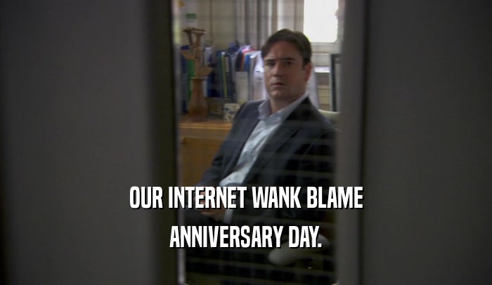 OUR INTERNET WANK BLAME ANNIVERSARY DAY. 