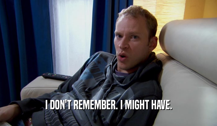 I DON'T REMEMBER. I MIGHT HAVE.  