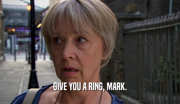 GIVE YOU A RING, MARK.
  