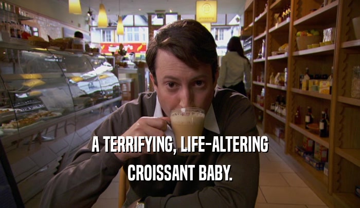 A TERRIFYING, LIFE-ALTERING
 CROISSANT BABY.
 