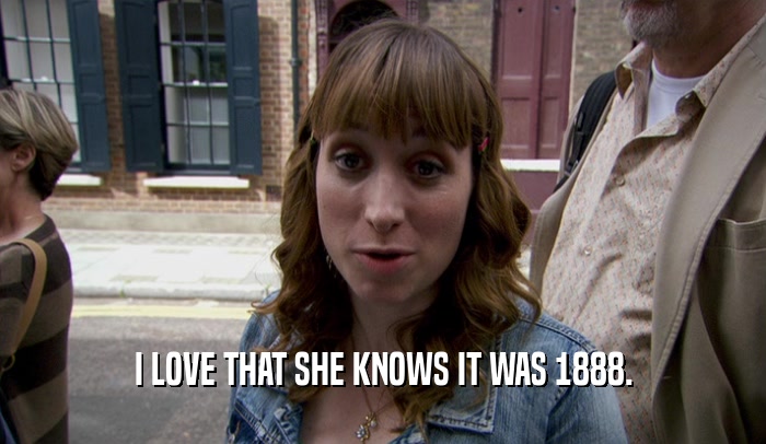 I LOVE THAT SHE KNOWS IT WAS 1888.  