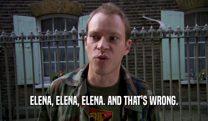 ELENA, ELENA, ELENA. AND THAT'S WRONG.  