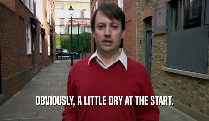 OBVIOUSLY, A LITTLE DRY AT THE START.  