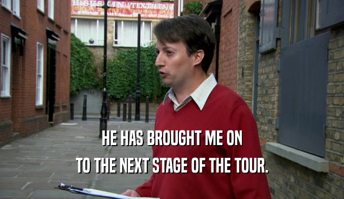 HE HAS BROUGHT ME ON TO THE NEXT STAGE OF THE TOUR. 
