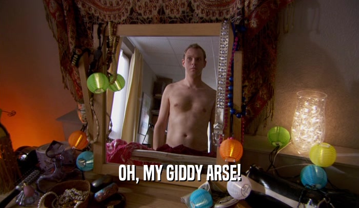 OH, MY GIDDY ARSE!  