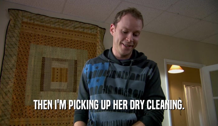 THEN I'M PICKING UP HER DRY CLEANING.  