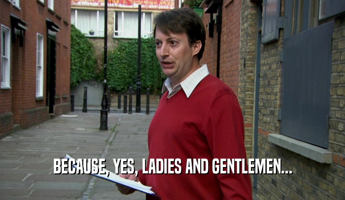 BECAUSE, YES, LADIES AND GENTLEMEN...  