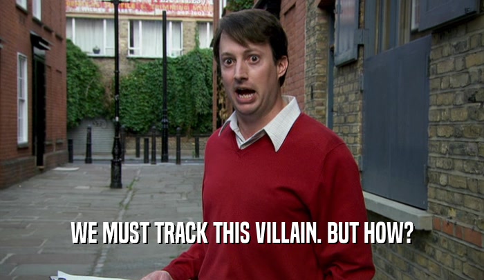 WE MUST TRACK THIS VILLAIN. BUT HOW?  