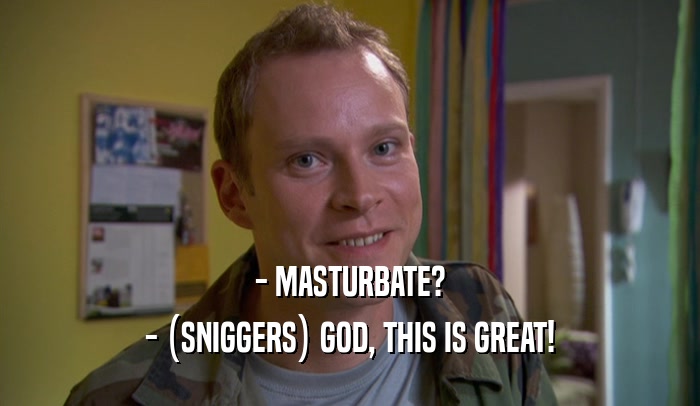 - MASTURBATE? - (SNIGGERS) GOD, THIS IS GREAT! 