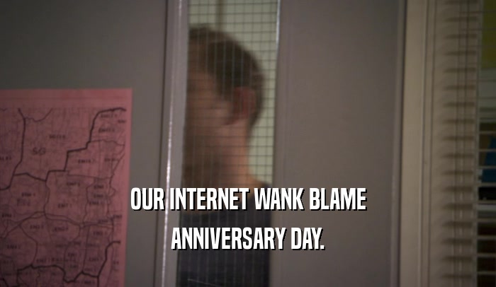 OUR INTERNET WANK BLAME ANNIVERSARY DAY. 