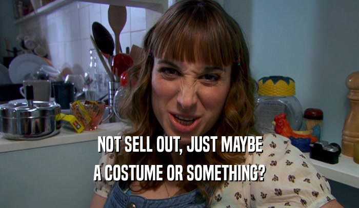 NOT SELL OUT, JUST MAYBE
 A COSTUME OR SOMETHING?
 