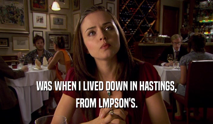 WAS WHEN I LIVED DOWN IN HASTINGS, FROM LMPSON'S. 