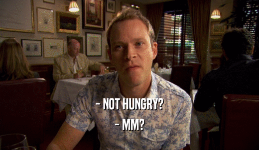 - NOT HUNGRY? - MM? 