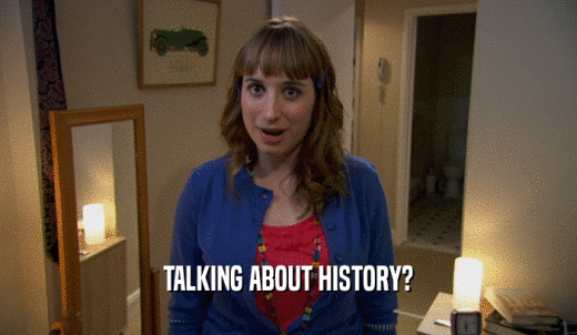 TALKING ABOUT HISTORY?  