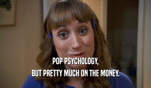POP PSYCHOLOGY, BUT PRETTY MUCH ON THE MONEY. 