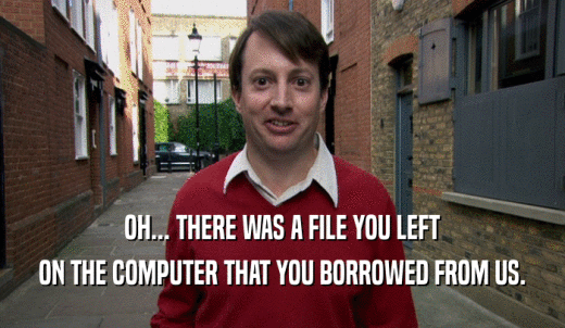 OH... THERE WAS A FILE YOU LEFT ON THE COMPUTER THAT YOU BORROWED FROM US. 