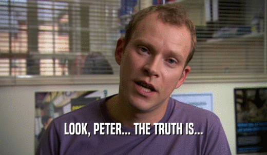 LOOK, PETER... THE TRUTH IS...  