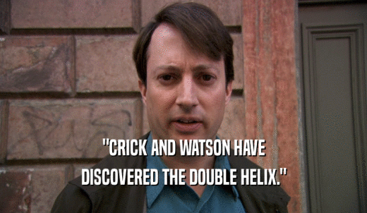 'CRICK AND WATSON HAVE DISCOVERED THE DOUBLE HELIX.' 