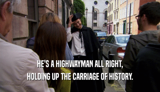 HE'S A HIGHWAYMAN ALL RIGHT, HOLDING UP THE CARRIAGE OF HISTORY. 