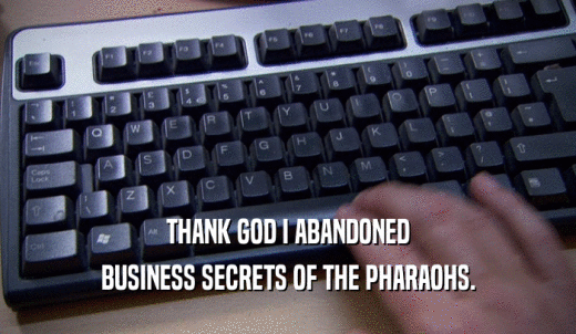 THANK GOD I ABANDONED BUSINESS SECRETS OF THE PHARAOHS. 