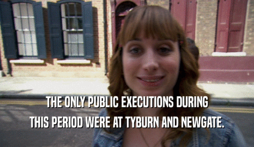THE ONLY PUBLIC EXECUTIONS DURING THIS PERIOD WERE AT TYBURN AND NEWGATE. 