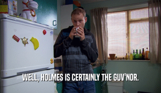 WELL, HOLMES IS CERTAINLY THE GUV'NOR.  