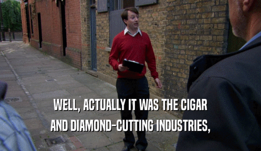 WELL, ACTUALLY IT WAS THE CIGAR AND DIAMOND-CUTTING INDUSTRIES, 