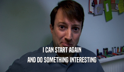 I CAN START AGAIN AND DO SOMETHING INTERESTING 