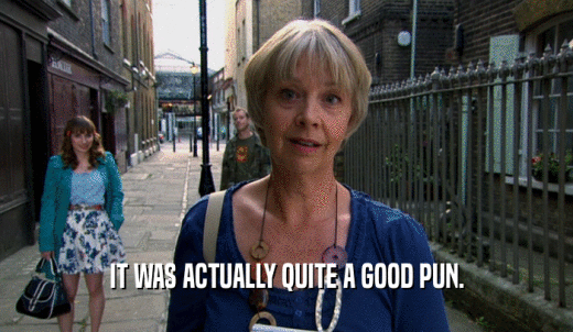 IT WAS ACTUALLY QUITE A GOOD PUN.  