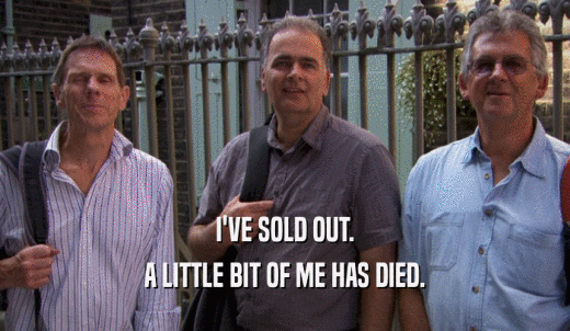I'VE SOLD OUT. A LITTLE BIT OF ME HAS DIED. 